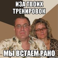 Иза твоих тренировок Мы встаем рано