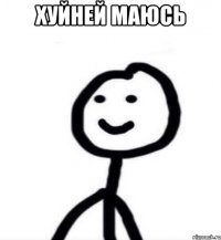 хуйней маюсь 