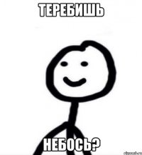 теребишь небось?