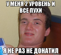 У меня 2 уровень и все пухи я не раз не донатил