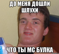 До меня дошли шлухи что ты MC Булка