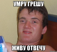 умру грешу живу отвечу