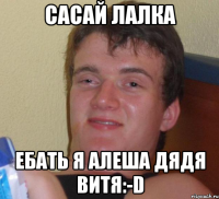 Сасай лалка Ебать я алеша дядя витя:-D