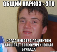 Общий наркоз - это когда вместе с пациентом засыпает вся хирургическая бригада