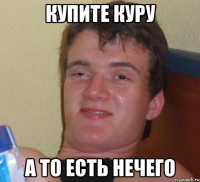 купите куру а то есть нечего