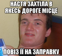 настя захтіла в якесь дороге місце повіз її на заправку