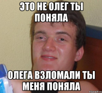 это не Олег ты поняла олега взломали ты меня поняла