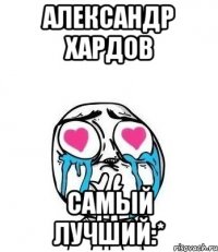 Александр Хардов самый лучший:*