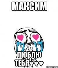 Максим Люблю тебя♥♥♥