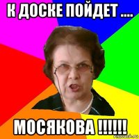 К доске пойдет .... МОСЯКОВА !!!!!!