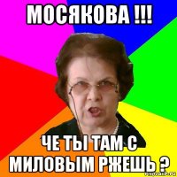 Мосякова !!! ЧЕ ТЫ ТАМ С МИЛОВЫМ РЖЕШЬ ?