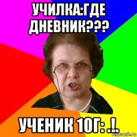 Училка:Где дневник??? Ученик 10г: .!.