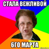 Стала вежливой 6го марта