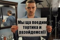 Мы ща поедим тортика и разойдемся))