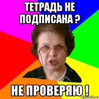 тетрадь не подписана ? НЕ ПРОВЕРЯЮ !