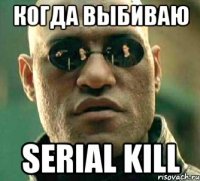 Когда выбиваю Serial kill