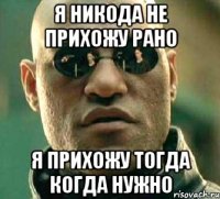 я никода не прихожу рано я прихожу тогда когда нужно