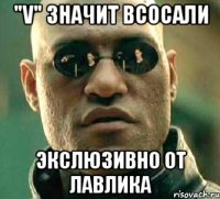 "V" значит ВСОСАЛИ Экслюзивно от лавлика