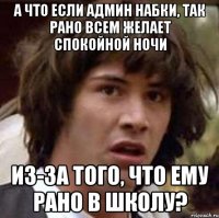 А что если админ набки, так рано всем желает спокойной ночи Из-за того, что ему рано в школу?