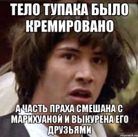 Тело Тупака было кремировано а часть праха смешана с марихуаной и выкурена его друзьями