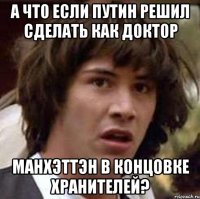 а что если путин решил сделать как доктор манхэттэн в концовке хранителей?