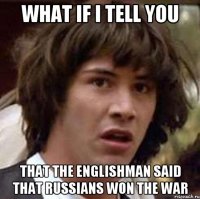 What if I tell you that the englishman said that Russians won the war