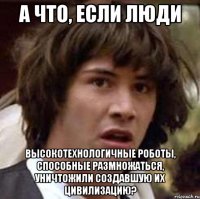 А что, если люди Высокотехнологичные роботы, способные размножаться, уничтожили создавшую их цивилизацию?