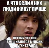 А что если у них люди живут лучше потому что они вмешиваются в жизнь других стран?