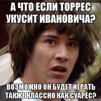 А что если Торрес укусит Ивановича? Возможно он будет играть также классно как Суарес?