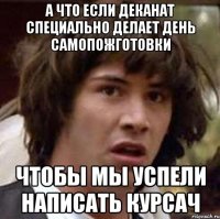 А что если деканат специально делает день самопожготовки чтобы мы успели написать курсач