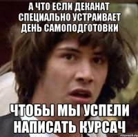 А что если деканат специально устраивает день самоподготовки чтобы мы успели написать курсач