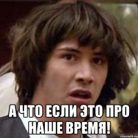  А что если это про наше время!