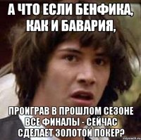 А что если Бенфика, как и Бавария, проиграв в прошлом сезоне все финалы - сейчас сделает золотой покер?