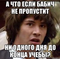 А что если Бабич не пропустит ни одного дня до конца учебы?