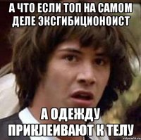 А что если топ на самом деле эксгибиционоист А одежду приклеивают к телу