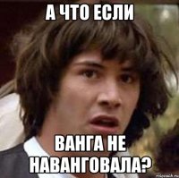 А что если Ванга не наванговала?