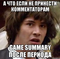 А что если не принести комментаторам game summary после периода