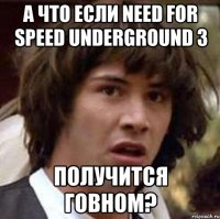 А что если Need for Speed Underground 3 получится говном?