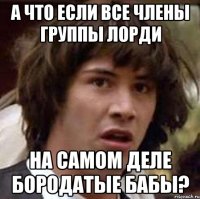 а что если все члены группы Лорди на самом деле бородатые бабы?