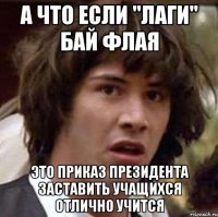 А что если "лаги" бай флая Это приказ Президента заставить учащихся отлично учится