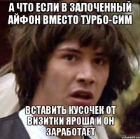 а что если в залоченный айфон вместо турбо-сим вставить кусочек от визитки яроша и он заработает