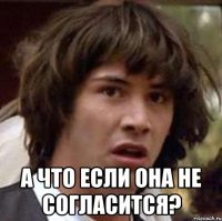  а что если она не согласится?