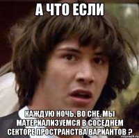 А что если Каждую ночь, во сне, мы материализуемся в соседнем секторе пространства вариантов ?