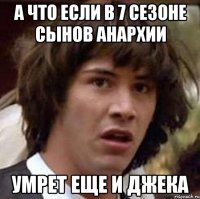 а что если в 7 сезоне сынов анархии умрет еще и Джека