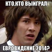 Кто,кто выиграл Евровидение 2014?