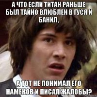 А что если Титан раньше был тайно влюблен в Гуся и банил, а тот не понимал его намеков и писал жалобы?