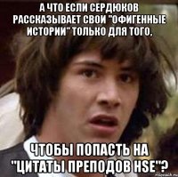 А что если Сердюков рассказывает свои "офигенные истории" только для того, чтобы попасть на "Цитаты преподов HSE"?