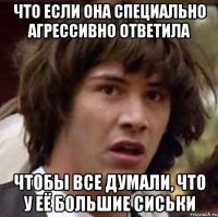 Что если она специально агрессивно ответила Чтобы все думали, что у её большие сиськи