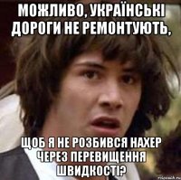 Можливо, українські дороги не ремонтують, щоб я не розбився нахер через перевищення швидкості?