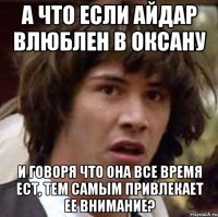 А что если Айдар влюблен в Оксану И говоря что она все время ест, тем самым привлекает ее внимание?